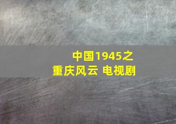 中国1945之重庆风云 电视剧