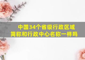 中国34个省级行政区域简称和行政中心名称一样吗