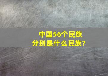 中国56个民族分别是什么民族?