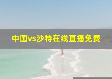 中国vs沙特在线直播免费