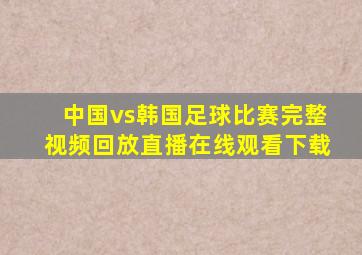 中国vs韩国足球比赛完整视频回放直播在线观看下载