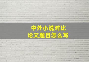 中外小说对比论文题目怎么写