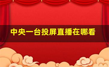 中央一台投屏直播在哪看