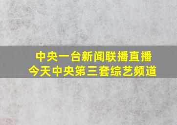 中央一台新闻联播直播今天中央笫三套综艺频道