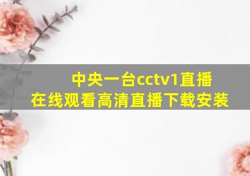 中央一台cctv1直播在线观看高清直播下载安装