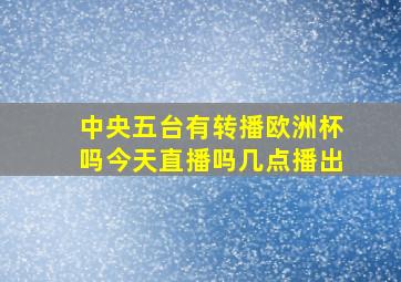 中央五台有转播欧洲杯吗今天直播吗几点播出