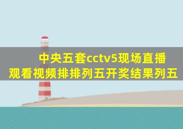 中央五套cctv5现场直播观看视频排排列五开奖结果列五