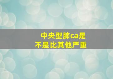 中央型肺ca是不是比其他严重