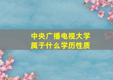 中央广播电视大学属于什么学历性质