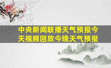 中央新闻联播天气预报今天视频回放今晚天气预报