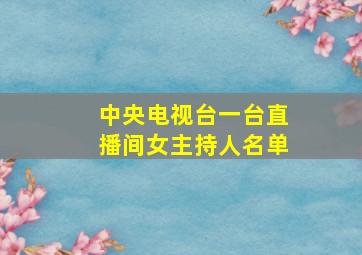 中央电视台一台直播间女主持人名单