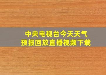 中央电视台今天天气预报回放直播视频下载