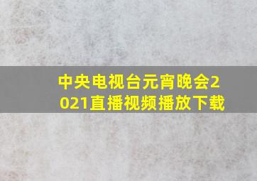 中央电视台元宵晚会2021直播视频播放下载