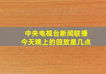 中央电视台新闻联播今天晚上的回放是几点