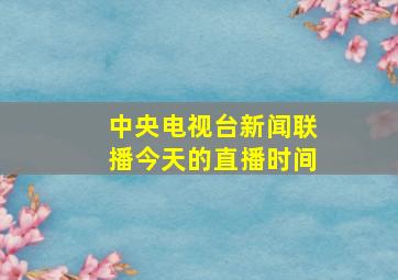 中央电视台新闻联播今天的直播时间