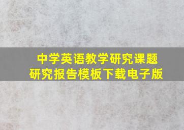 中学英语教学研究课题研究报告模板下载电子版