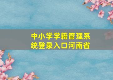 中小学学籍管理系统登录入口河南省