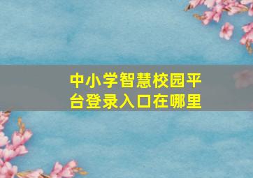 中小学智慧校园平台登录入口在哪里