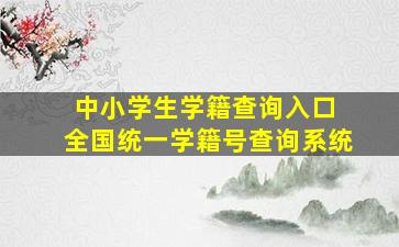 中小学生学籍查询入口 全国统一学籍号查询系统