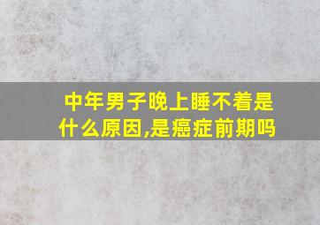 中年男子晚上睡不着是什么原因,是癌症前期吗