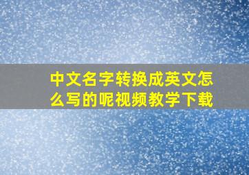 中文名字转换成英文怎么写的呢视频教学下载