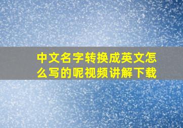 中文名字转换成英文怎么写的呢视频讲解下载