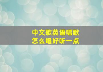 中文歌英语唱歌怎么唱好听一点