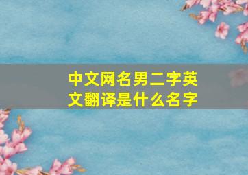 中文网名男二字英文翻译是什么名字