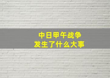 中日甲午战争发生了什么大事