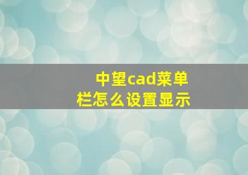 中望cad菜单栏怎么设置显示