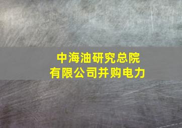 中海油研究总院有限公司并购电力