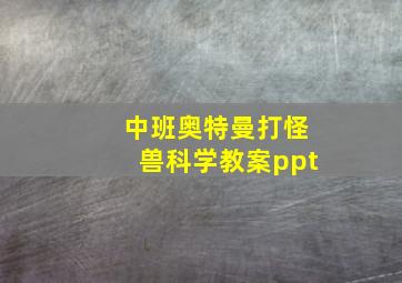 中班奥特曼打怪兽科学教案ppt