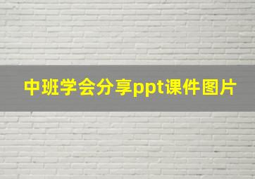 中班学会分享ppt课件图片