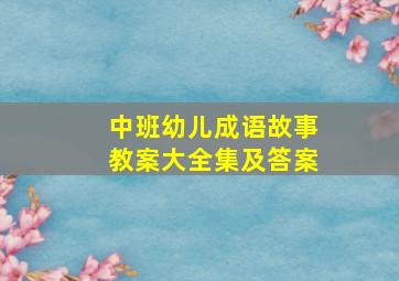 中班幼儿成语故事教案大全集及答案