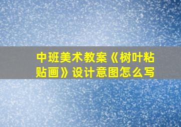 中班美术教案《树叶粘贴画》设计意图怎么写