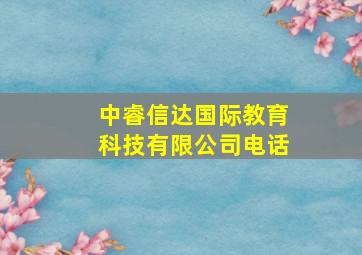 中睿信达国际教育科技有限公司电话