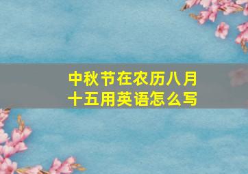 中秋节在农历八月十五用英语怎么写