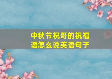 中秋节祝哥的祝福语怎么说英语句子