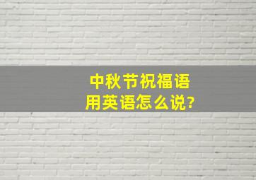 中秋节祝福语用英语怎么说?