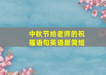 中秋节给老师的祝福语句英语版简短