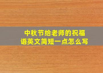 中秋节给老师的祝福语英文简短一点怎么写