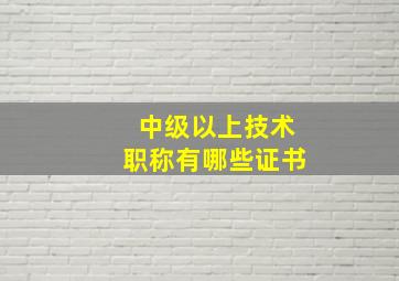 中级以上技术职称有哪些证书