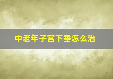 中老年子宫下垂怎么治