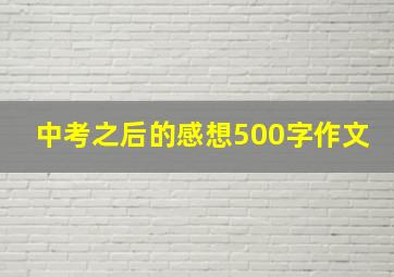 中考之后的感想500字作文