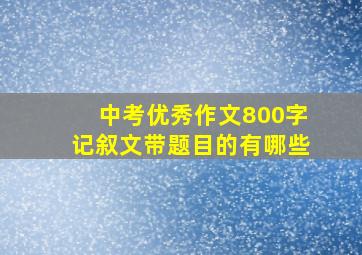 中考优秀作文800字记叙文带题目的有哪些