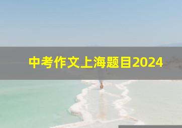 中考作文上海题目2024