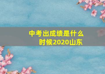 中考出成绩是什么时候2020山东