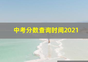 中考分数查询时间2021