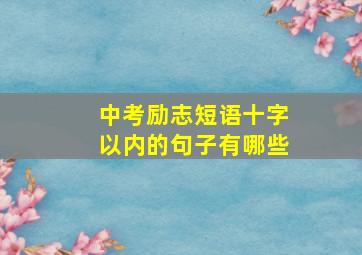 中考励志短语十字以内的句子有哪些