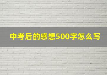 中考后的感想500字怎么写